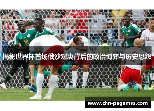 揭秘世界杯首场俄沙对决背后的政治博弈与历史恩怨