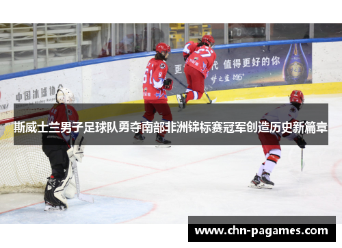 斯威士兰男子足球队勇夺南部非洲锦标赛冠军创造历史新篇章