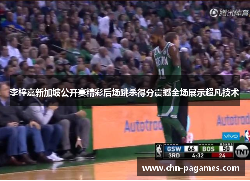 李梓嘉新加坡公开赛精彩后场跳杀得分震撼全场展示超凡技术 李梓嘉新加坡公开赛精彩后场跳杀得分震撼全场展示超凡技术