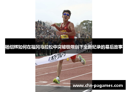 杨绍辉如何在福冈马拉松中突破极限创下全新纪录的幕后故事 杨绍辉如何在福冈马拉松中突破极限创下全新纪录的幕后故事