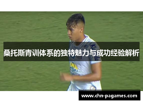 桑托斯青训体系的独特魅力与成功经验解析