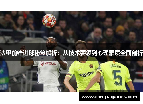 法甲前锋进球秘笈解析:从技术要领到心理素质全面剖析 法甲前锋进球秘笈解析:从技术要领到心理素质全面剖析