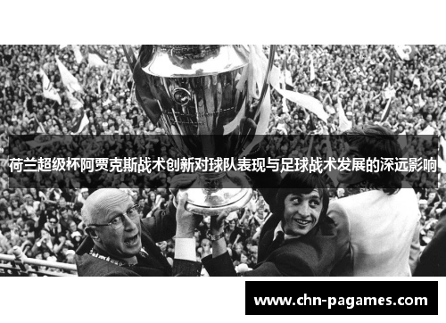 荷兰超级杯阿贾克斯战术创新对球队表现与足球战术发展的深远影响