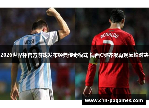 2026世界杯官方游戏发布经典传奇模式 梅西C罗齐聚再现巅峰对决 2026世界杯官方游戏发布经典传奇模式 梅西C罗齐聚再现巅峰对决