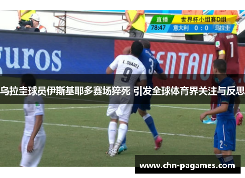 乌拉圭球员伊斯基耶多赛场猝死 引发全球体育界关注与反思 乌拉圭球员伊斯基耶多赛场猝死 引发全球体育界关注与反思