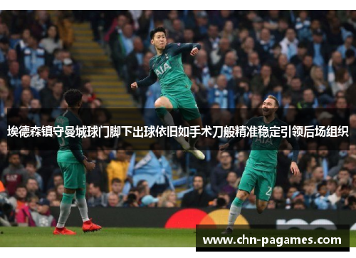 埃德森镇守曼城球门脚下出球依旧如手术刀般精准稳定引领后场组织 埃德森镇守曼城球门脚下出球依旧如手术刀般精准稳定引领后场组织