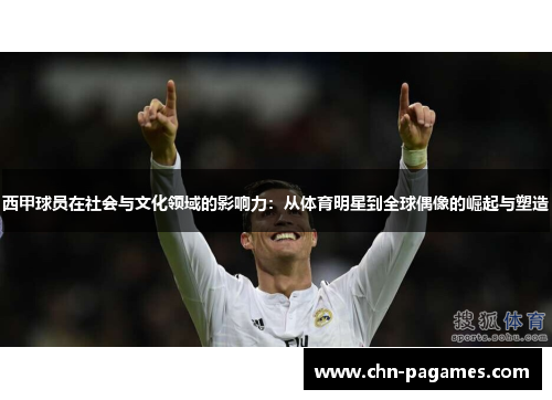 西甲球员在社会与文化领域的影响力：从体育明星到全球偶像的崛起与塑造