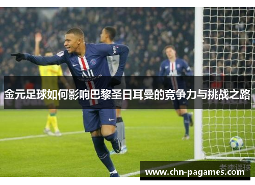 金元足球如何影响巴黎圣日耳曼的竞争力与挑战之路