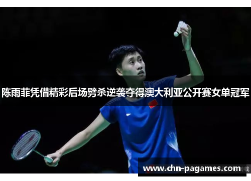 陈雨菲凭借精彩后场劈杀逆袭夺得澳大利亚公开赛女单冠军